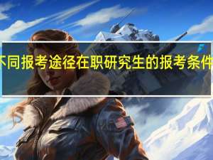 不同报考途径在职研究生的报考条件是什么