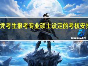 不同文凭考生报考专业硕士设定的考核安排存在差异吗