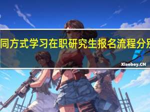 不同方式学习在职研究生报名流程分别是什么