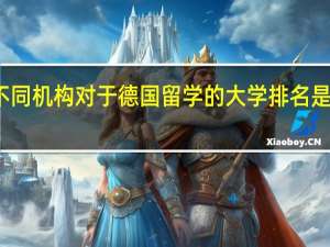 不同机构对于德国留学的大学排名是不同的，德国留学院校排名可以参考哪些