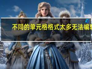 不同的单元格格式太多无法编辑（不同的单元格格式太多）