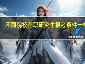 不同院校在职研究生报考条件一样吗