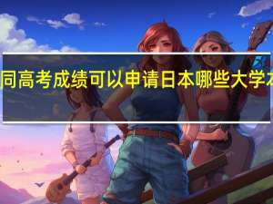 不同高考成绩可以申请日本哪些大学本科留学