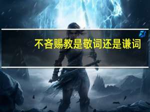 不吝赐教是敬词还是谦词（不吝赐教是谦辞还是敬辞）