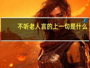 不听老人言的上一句是什么