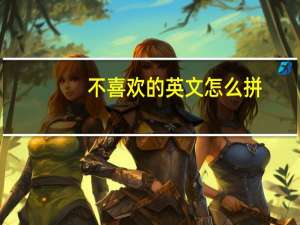 不喜欢的英文怎么拼