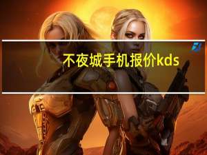 不夜城手机报价 kds（不夜城手机报价）