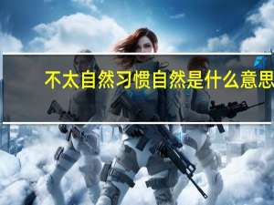 不太自然习惯自然是什么意思？