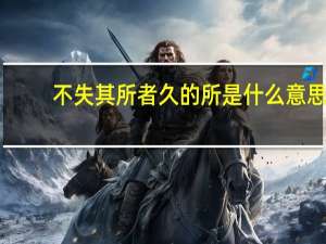 不失其所者久的所是什么意思