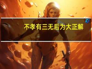不孝有三无后为大正解（不孝有三都是指哪三不孝）