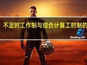 不定时工作制与综合计算工时制的区别（工时与工期的区别）