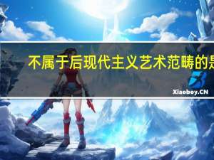 不属于后现代主义艺术范畴的是（后现代主义诞生于）