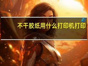 不干胶纸用什么打印机打印（不干胶纸）