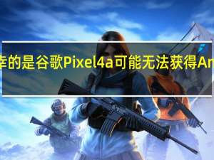 不幸的是 谷歌Pixel 4a可能无法获得Android 14