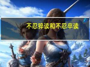 不忍猝读和不忍卒读
