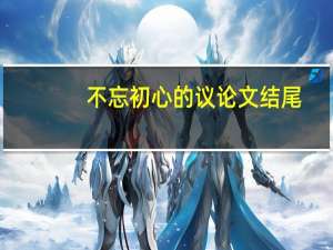 不忘初心的议论文结尾