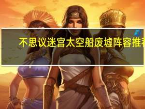 不思议迷宫太空船废墟阵容推荐（不思议迷宫太空船废墟）