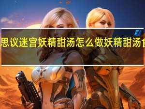 不思议迷宫妖精甜汤怎么做 妖精甜汤食谱介绍
