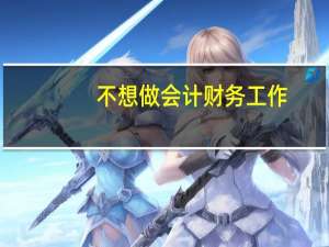 不想做会计财务工作，能转行做什么