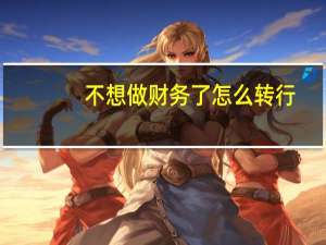 不想做财务了怎么转行
