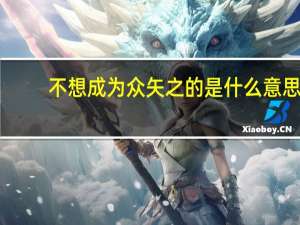 不想成为众矢之的是什么意思（众矢之的是什么意思）