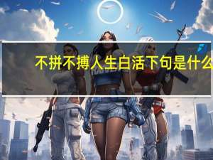 不拼不搏人生白活下句是什么
