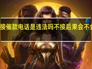 不接催款电话是违法吗 不接后果会不会更严重？