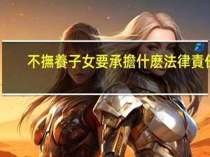 不撫養子女要承擔什麽法律責任