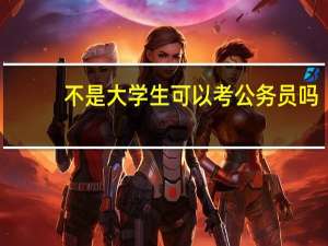 不是大学生可以考公务员吗