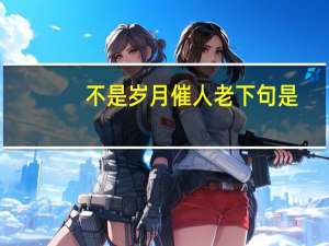 不是岁月催人老下句是