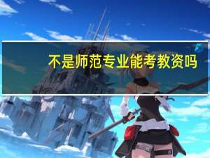 不是师范专业能考教资吗