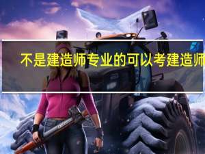 不是建造师专业的可以考建造师吗