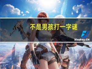 不是男孩打一字谜（不是男孩）