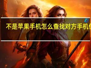 不是苹果手机怎么查找对方手机位置（苹果手机怎么查找对方手机位置）