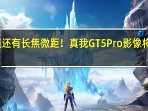 不止潜望镜 还有长焦微距！真我GT5 Pro影像将达同价位天花板