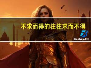 不求而得的往往求而不得。是什么意思