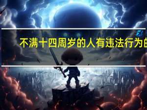 不满十四周岁的人有违法行为的