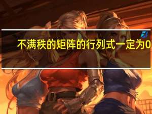 不满秩的矩阵的行列式一定为0吗