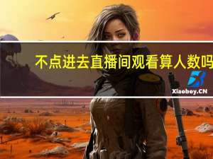 不点进去直播间观看算人数吗