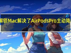不用密码解锁Mac解决了AirPods Pro主动降噪效果差的问题