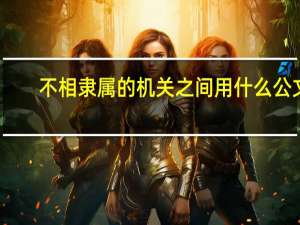 不相隶属的机关之间用什么公文