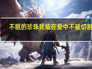 不眠的珍珠我能在爱中不被切割吗？