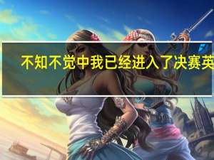 不知不觉中我已经进入了决赛英语（不知不觉中我爱上你）
