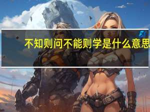 不知则问不能则学是什么意思