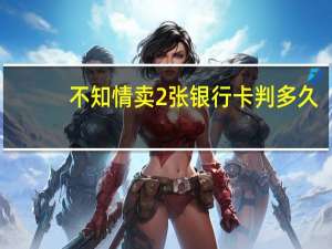不知情卖2张银行卡判多久