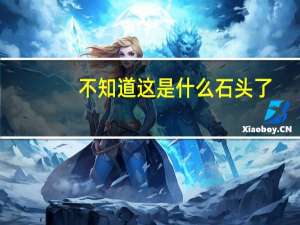 不知道这是什么石头了。白白的那块像玻璃一样