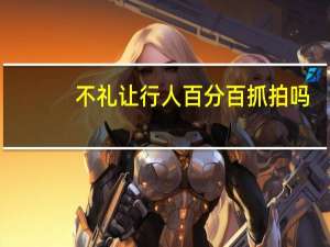 不礼让行人百分百抓拍吗