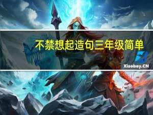 不禁想起造句三年级简单