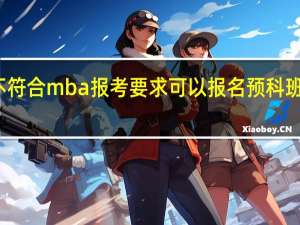 不符合mba报考要求可以报名预科班学习吗
