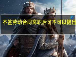 不签劳动合同离职后可不可以提出赔偿